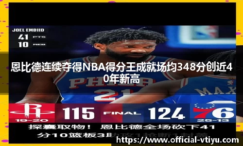 恩比德连续夺得NBA得分王成就场均348分创近40年新高