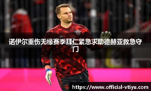 诺伊尔重伤无缘赛季拜仁紧急求助德赫亚救急守门